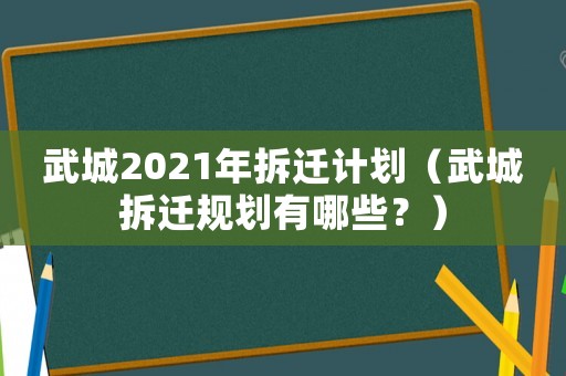 武城2021年拆遷計劃（武城拆遷規劃有哪些？）