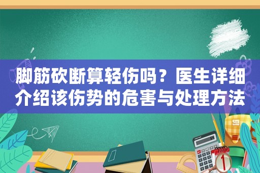 腳筋砍斷算輕傷嗎？醫(yī)生詳細(xì)介紹該傷勢(shì)的危害與處理方法