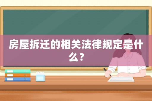 房屋拆遷的相關法律規定是什么？