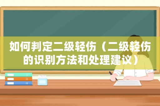 如何判定二級輕傷（二級輕傷的識別方法和處理建議）