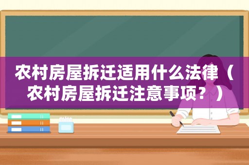 農村房屋拆遷適用什么法律（農村房屋拆遷注意事項？）