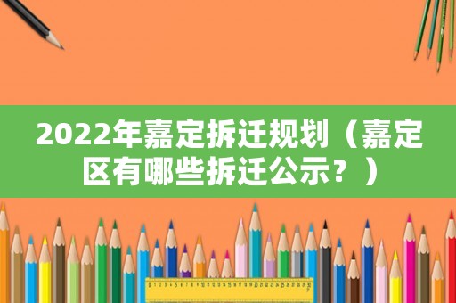 2022年嘉定拆遷規劃（嘉定區有哪些拆遷公示？）