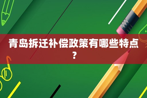 青島拆遷補償政策有哪些特點？