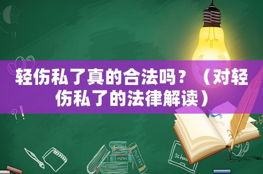 輕傷私了真的合法嗎？（對輕傷私了的法律解讀）