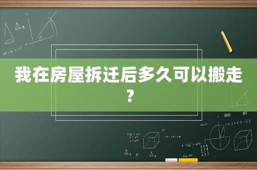 我在房屋拆遷后多久可以搬走？
