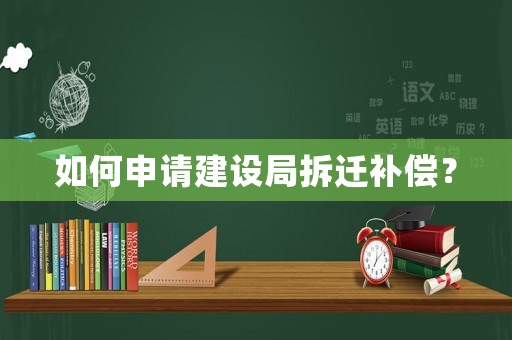 如何申請建設局拆遷補償？