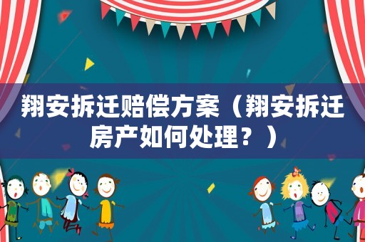 翔安拆遷賠償方案（翔安拆遷房產(chǎn)如何處理？）