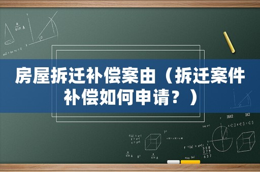 房屋拆遷補償案由（拆遷案件補償如何申請？）