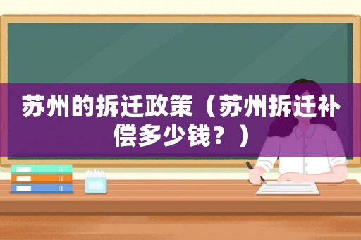 蘇州的拆遷政策（蘇州拆遷補償多少錢？）