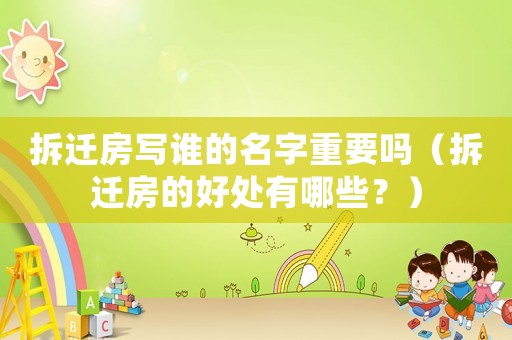 拆遷房寫誰的名字重要嗎（拆遷房的好處有哪些？）