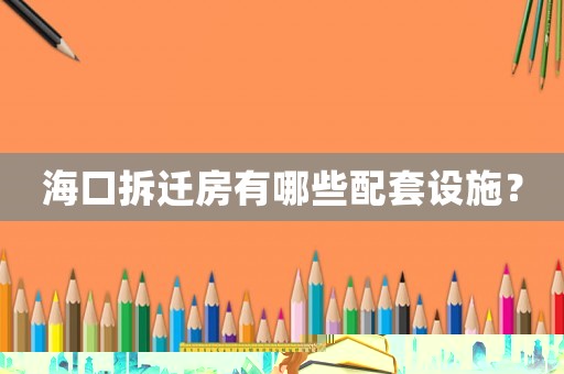 海口拆遷房有哪些配套設施？