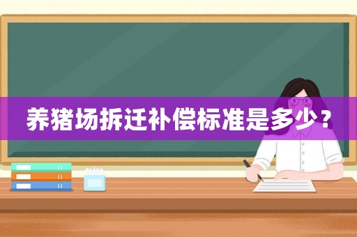 養(yǎng)豬場拆遷補償標(biāo)準(zhǔn)是多少？