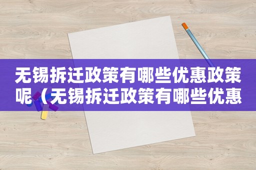 無錫拆遷政策有哪些優(yōu)惠政策呢（無錫拆遷政策有哪些優(yōu)惠？）