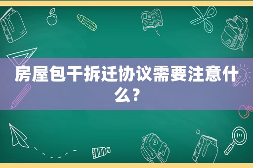 房屋包干拆遷協議需要注意什么？