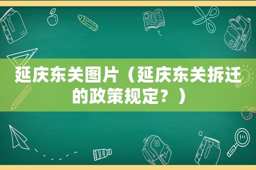 延慶東關圖片（延慶東關拆遷的政策規定？）