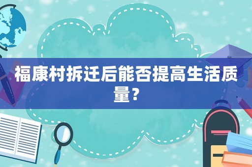 福康村拆遷后能否提高生活質量？
