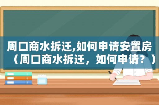 周口商水拆遷,如何申請安置房（周口商水拆遷，如何申請？）