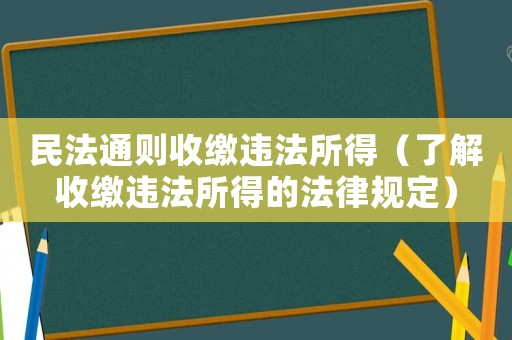 民法通則收繳違法所得（了解收繳違法所得的法律規定）