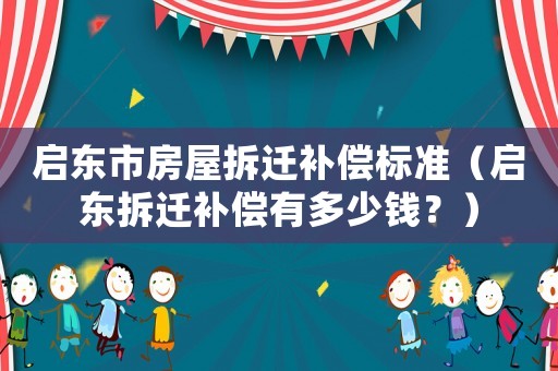啟東市房屋拆遷補償標準（啟東拆遷補償有多少錢？）