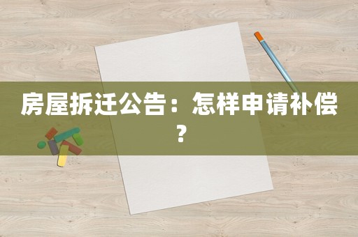 房屋拆遷公告：怎樣申請補償？