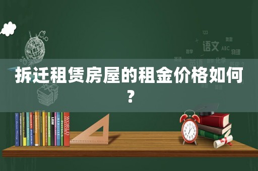 拆遷租賃房屋的租金價格如何？