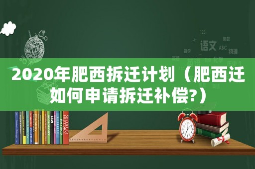 2020年肥西拆遷計劃（肥西遷如何申請拆遷補償?）