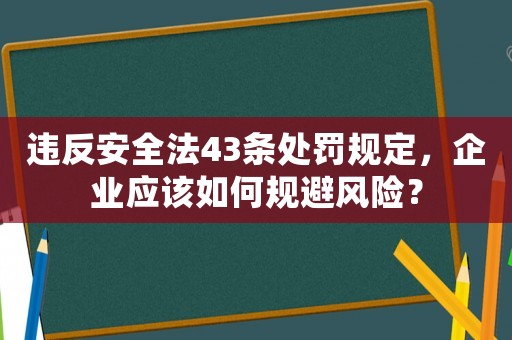 違反安全法43條處罰規定，企業應該如何規避風險？