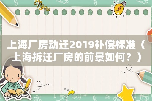 上海廠房動遷2019補償標準（上海拆遷廠房的前景如何？）