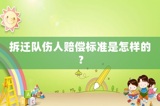 拆遷隊(duì)傷人賠償標(biāo)準(zhǔn)是怎樣的？