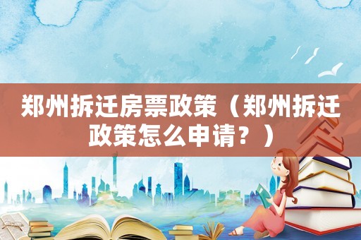 鄭州拆遷房票政策（鄭州拆遷政策怎么申請？）