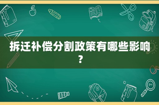 拆遷補償分割政策有哪些影響？