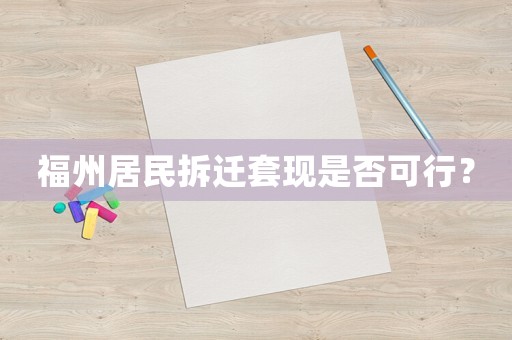 福州居民拆遷套現是否可行？