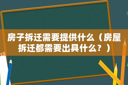 房子拆遷需要提供什么（房屋拆遷都需要出具什么？）