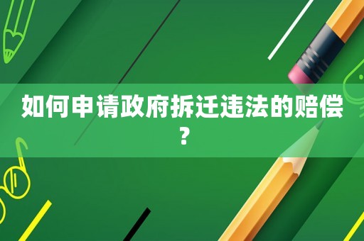 如何申請(qǐng)政府拆遷違法的賠償？