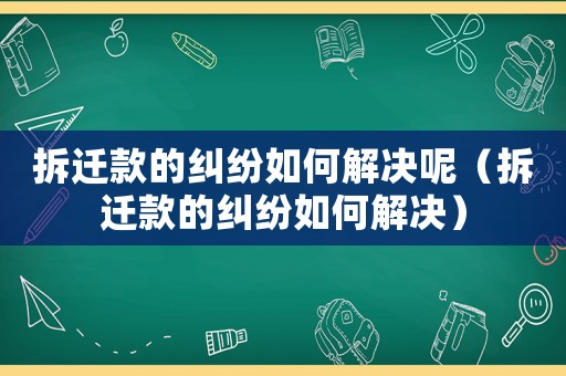 拆遷款的糾紛如何解決呢（拆遷款的糾紛如何解決）