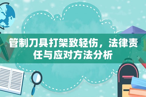 管制刀具打架致輕傷，法律責任與應對方法分析