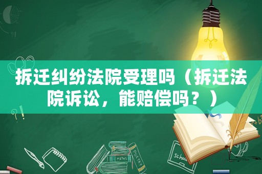 拆遷糾紛法院受理嗎（拆遷法院訴訟，能賠償嗎？）