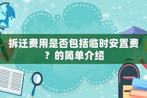 拆遷費用是否包括臨時安置費？的簡單介紹