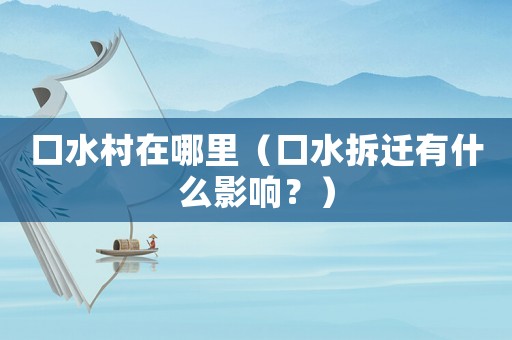 口水村在哪里（口水拆遷有什么影響？）