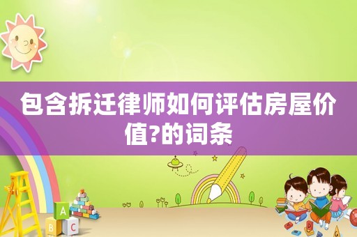 包含拆遷律師如何評估房屋價值?的詞條