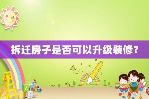 拆遷房子是否可以升級裝修？