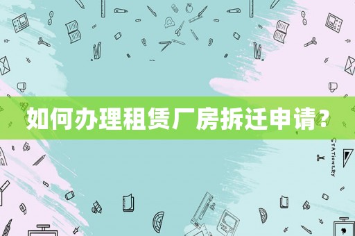 如何辦理租賃廠房拆遷申請(qǐng)？