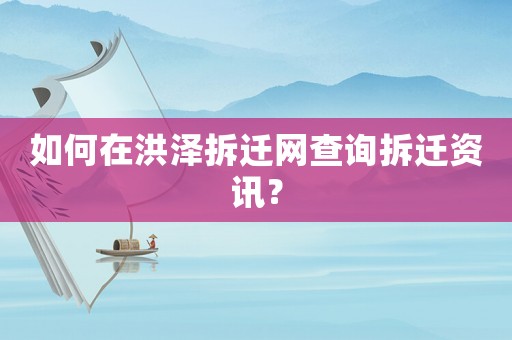 如何在洪澤拆遷網查詢拆遷資訊？