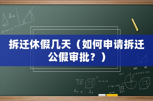 拆遷休假幾天（如何申請拆遷公假審批？）