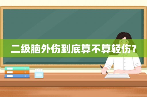 二級腦外傷到底算不算輕傷？