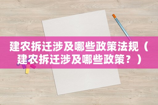 建農拆遷涉及哪些政策法規（建農拆遷涉及哪些政策？）