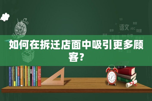 如何在拆遷店面中吸引更多顧客？