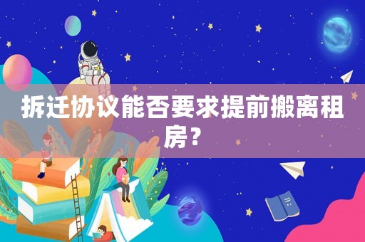 拆遷協(xié)議能否要求提前搬離租房？