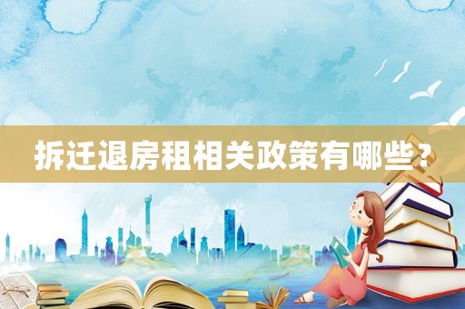 拆遷退房租相關(guān)政策有哪些？