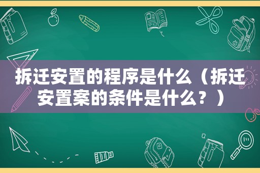 拆遷安置的程序是什么（拆遷安置案的條件是什么？）